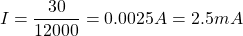 \[ I = \frac{30}{12000} = 0.0025 A = 2.5 mA\]